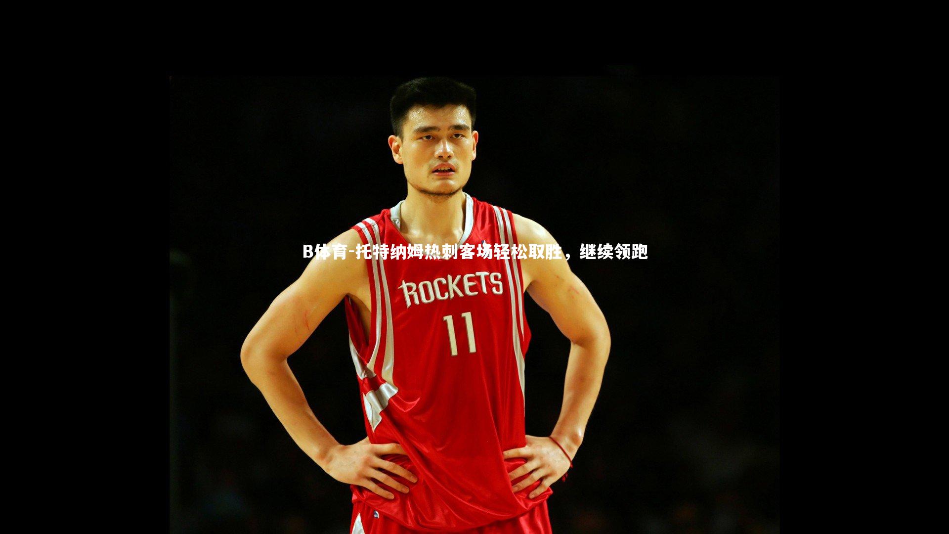 B体育-托特纳姆热刺客场轻松取胜，继续领跑