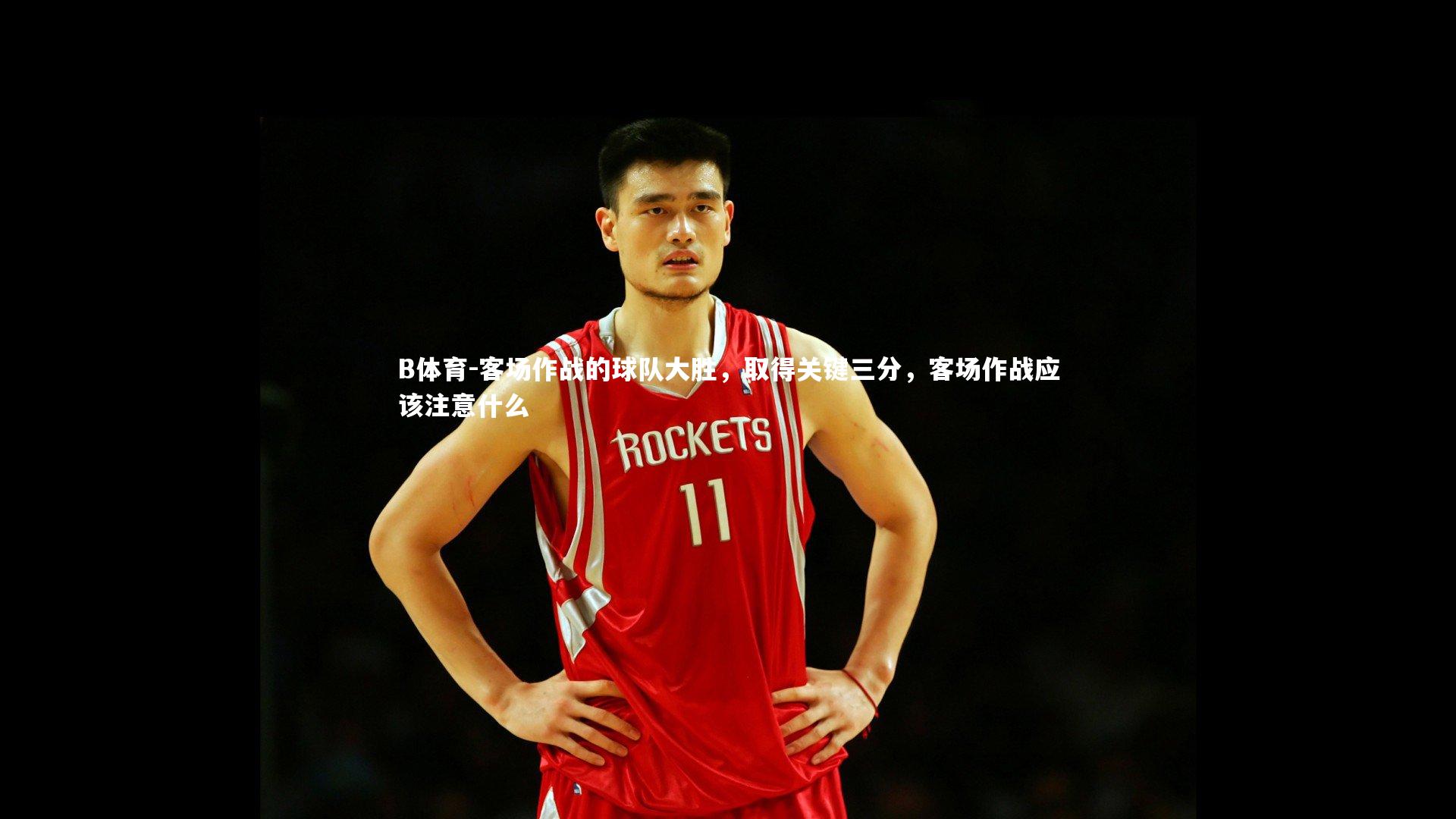 B体育-客场作战的球队大胜,取得关键三分,客场作战应该注意什么 B体育-客场作战的球队大胜,取得关键三分,客场作战应该注意什么