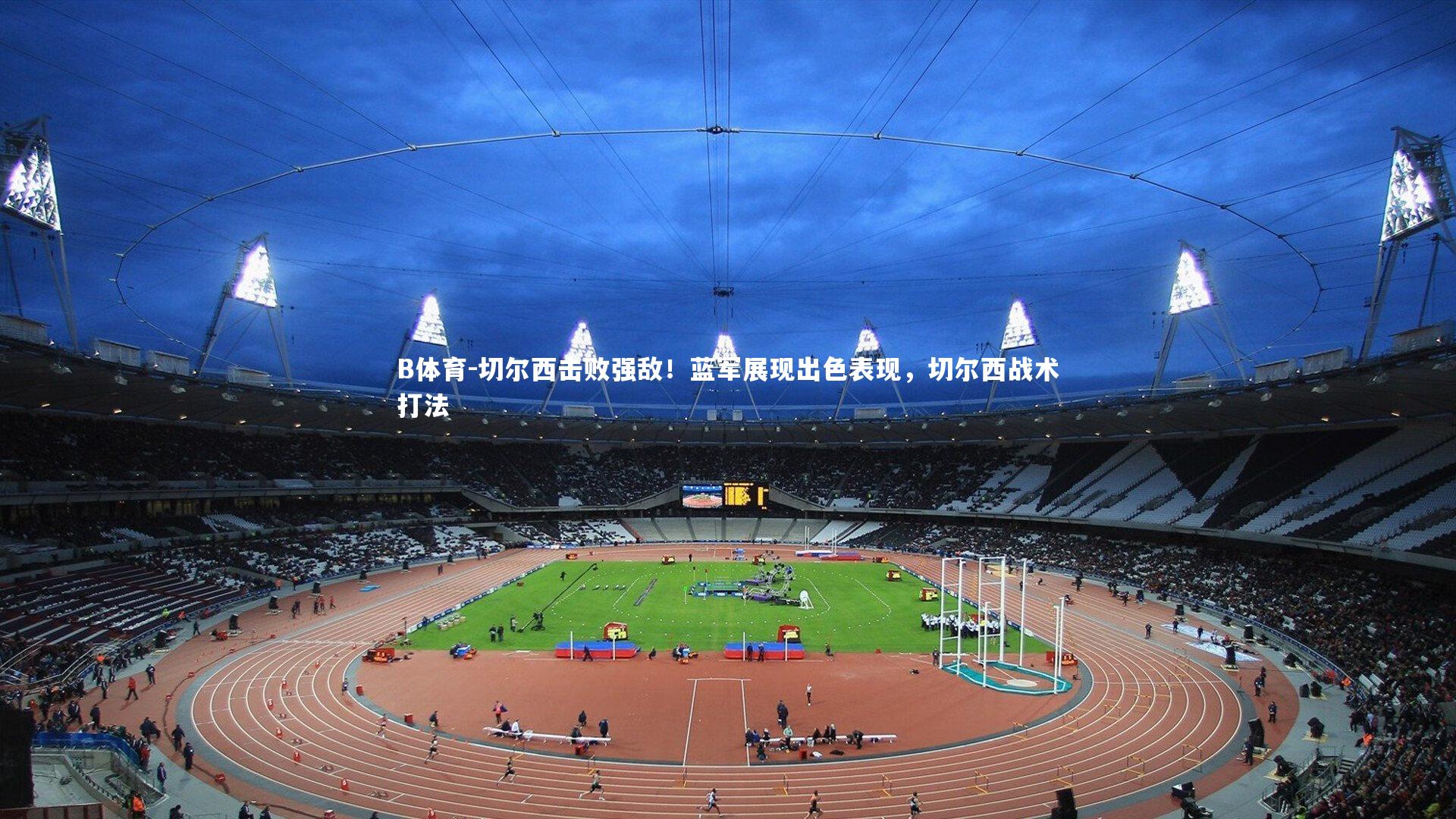 B体育-切尔西击败强敌!蓝军展现出色表现,切尔西战术打法 B体育-切尔西击败强敌!蓝军展现出色表现,切尔西战术打法