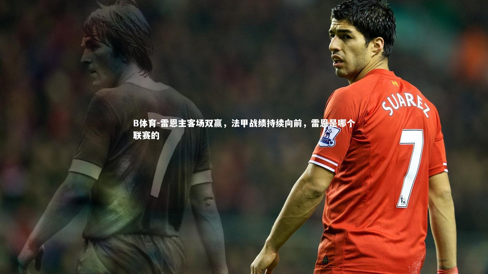 B体育-雷恩主客场双赢,法甲战绩持续向前,雷恩是哪个联赛的 B体育-雷恩主客场双赢,法甲战绩持续向前,雷恩是哪个联赛的