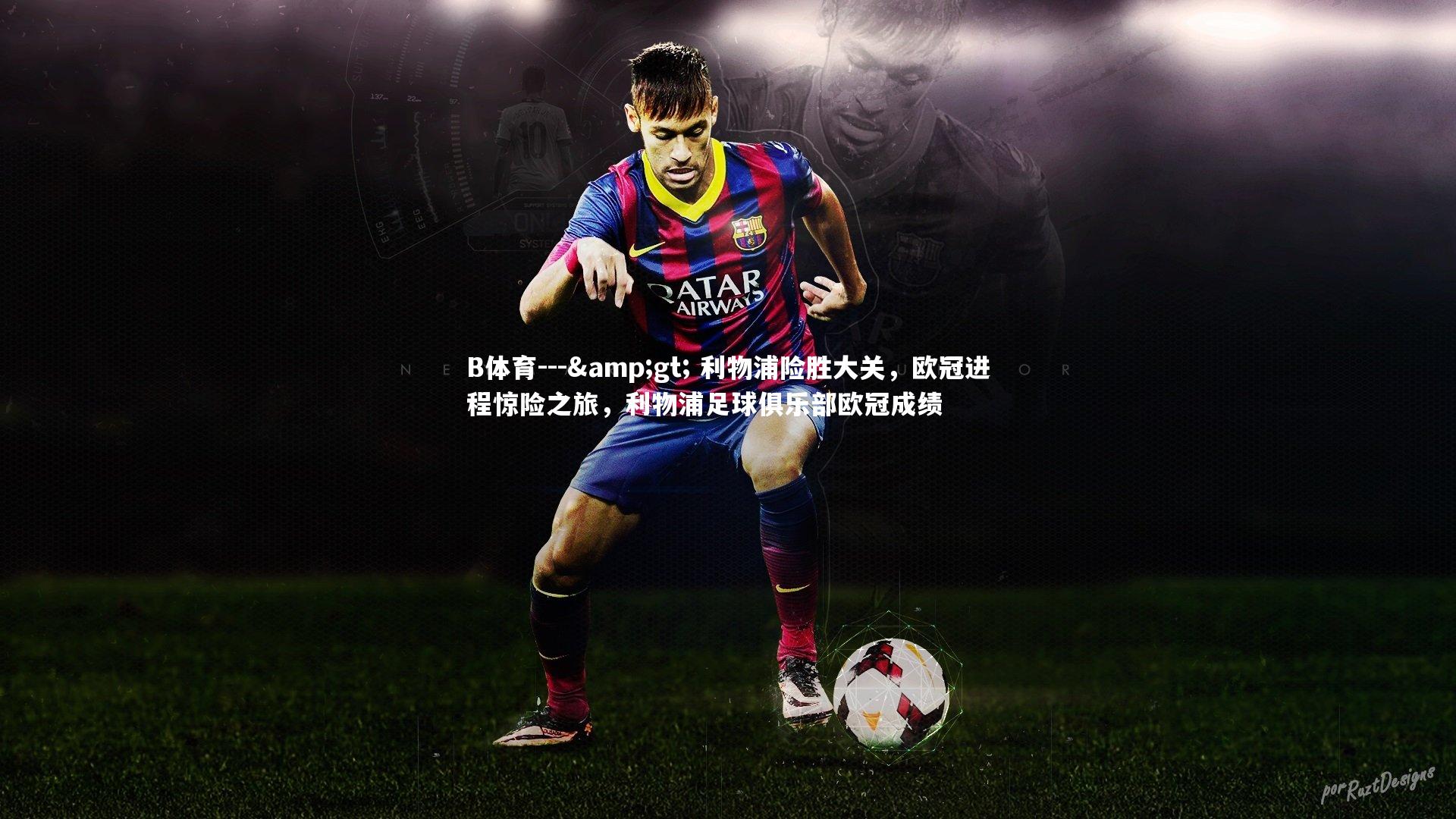 B体育---&gt; 利物浦险胜大关，欧冠进程惊险之旅，利物浦足球俱乐部欧冠成绩