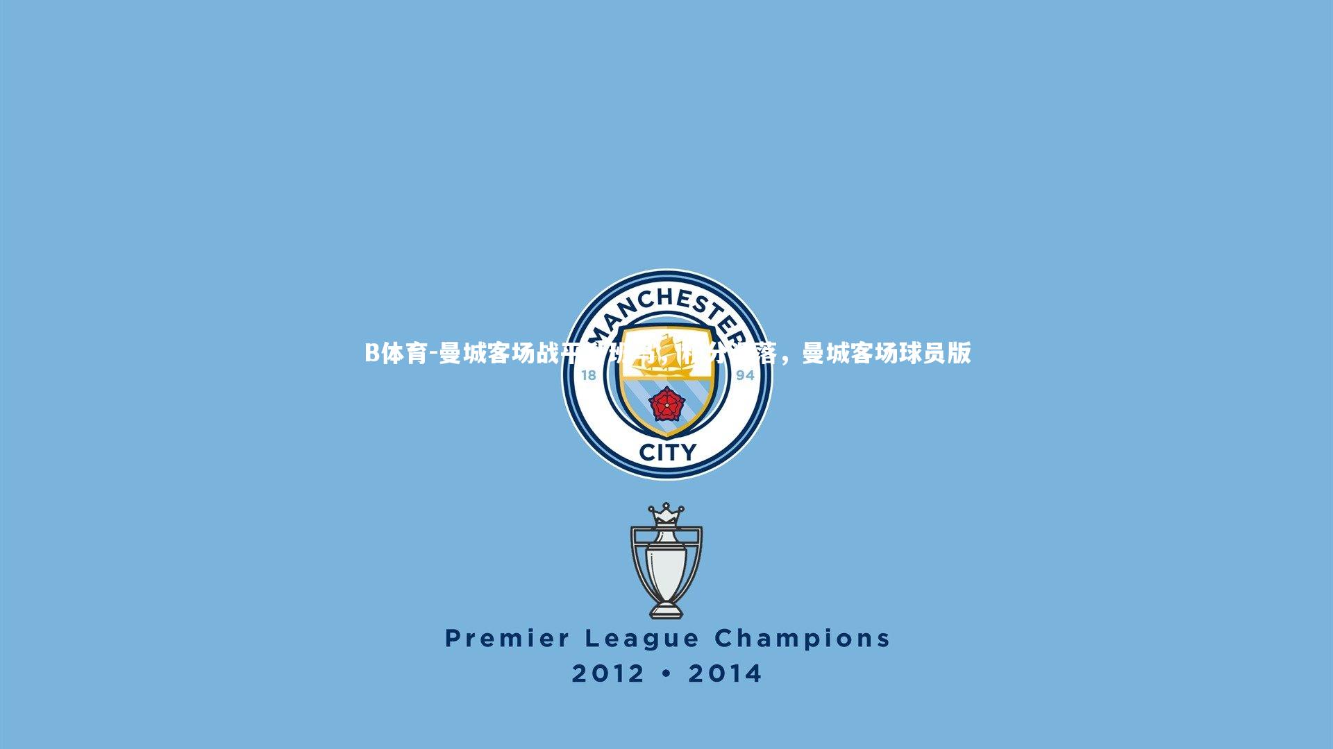 B体育-曼城客场战平升班马，积分滑落，曼城客场球员版