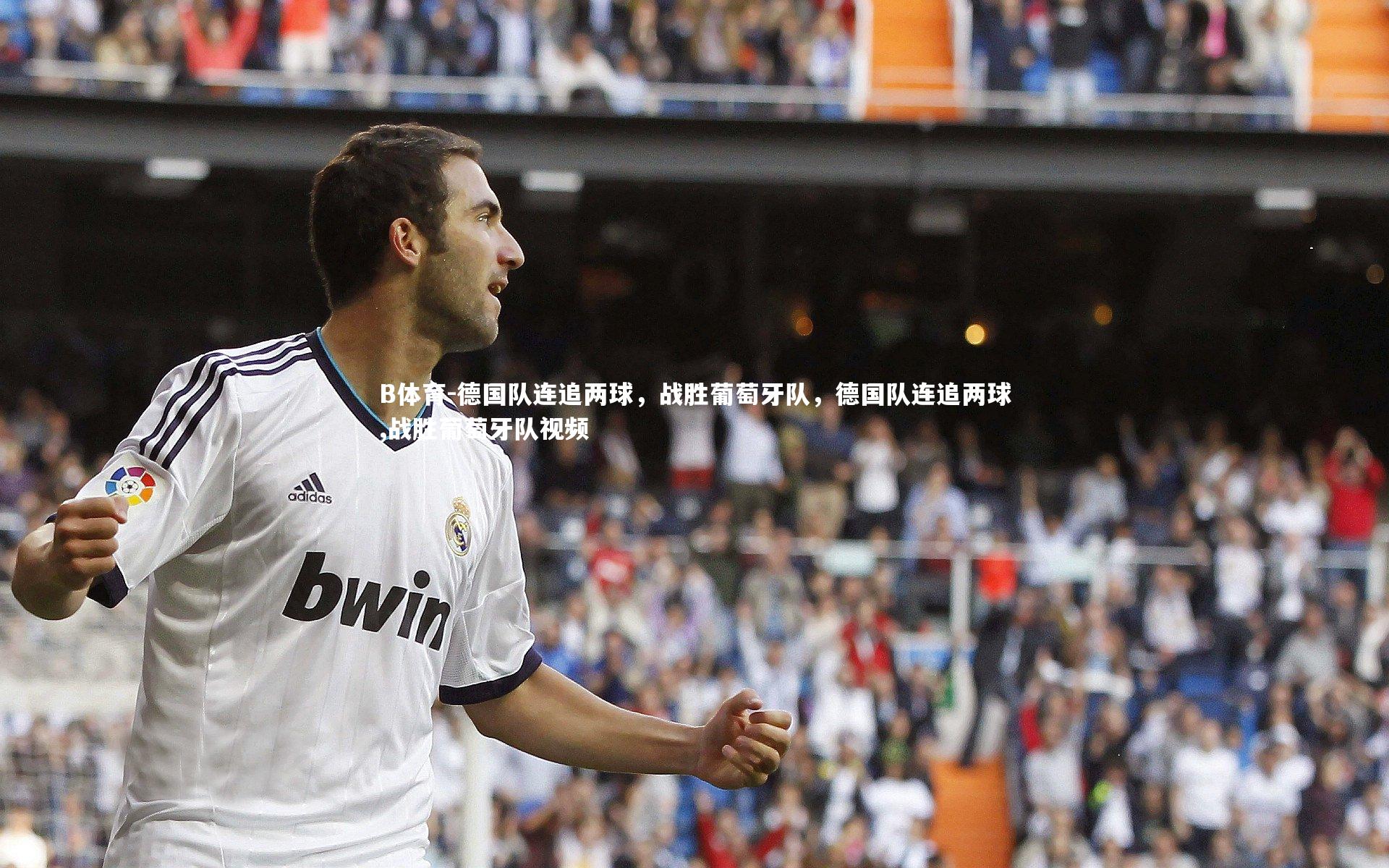 B体育-德国队连追两球，战胜葡萄牙队，德国队连追两球,战胜葡萄牙队视频