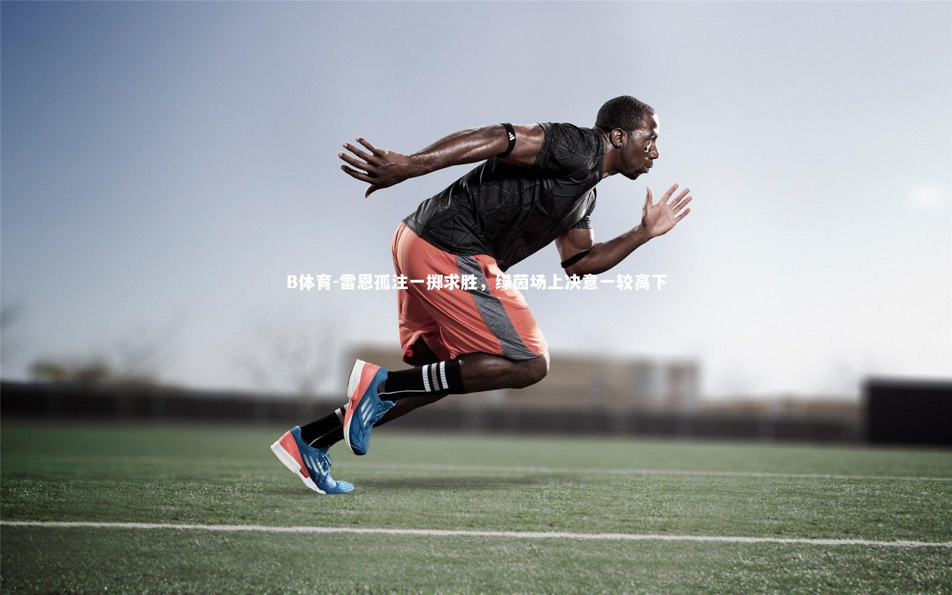 雷恩孤注一掷求胜，绿茵场上决意一较高下