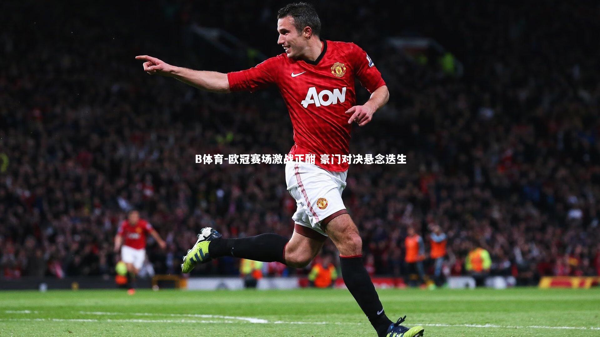 B体育-欧冠赛场激战正酣 豪门对决悬念迭生