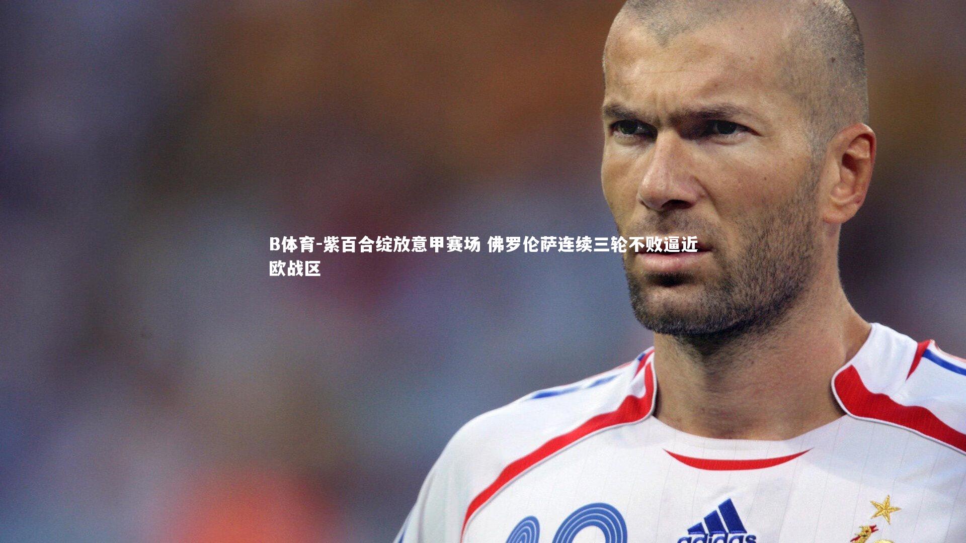 紫百合绽放意甲赛场 佛罗伦萨连续三轮不败逼近欧战区