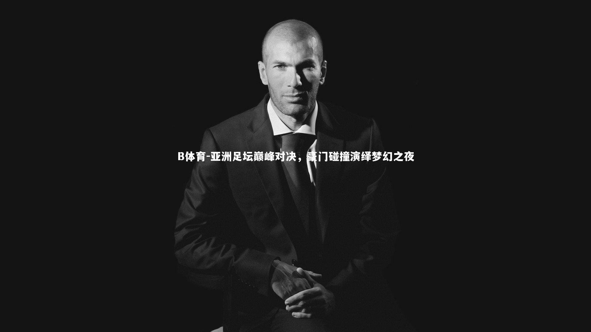 B体育-亚洲足坛巅峰对决，豪门碰撞演绎梦幻之夜