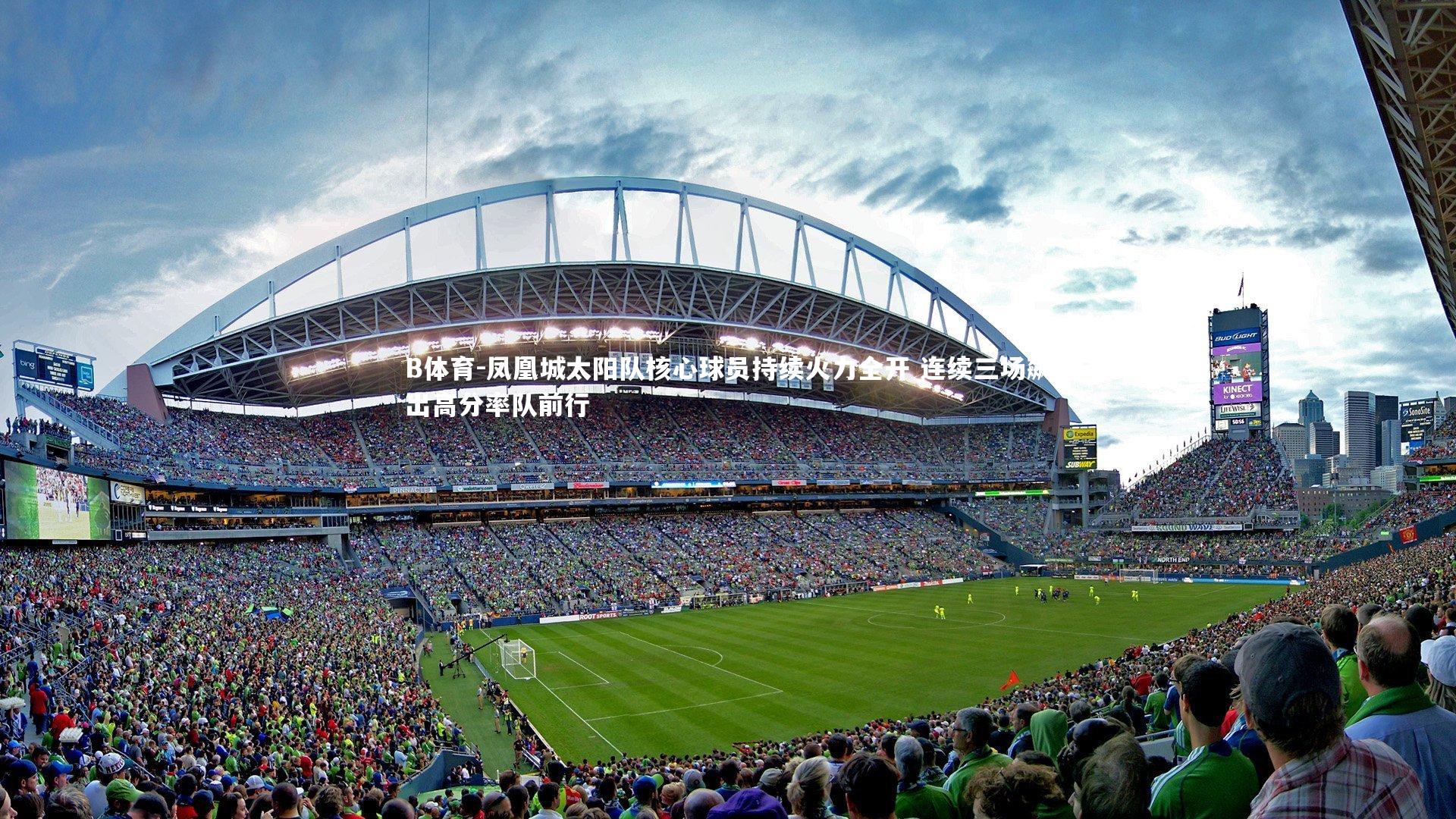 B体育-凤凰城太阳队核心球员持续火力全开 连续三场飙出高分率队前行