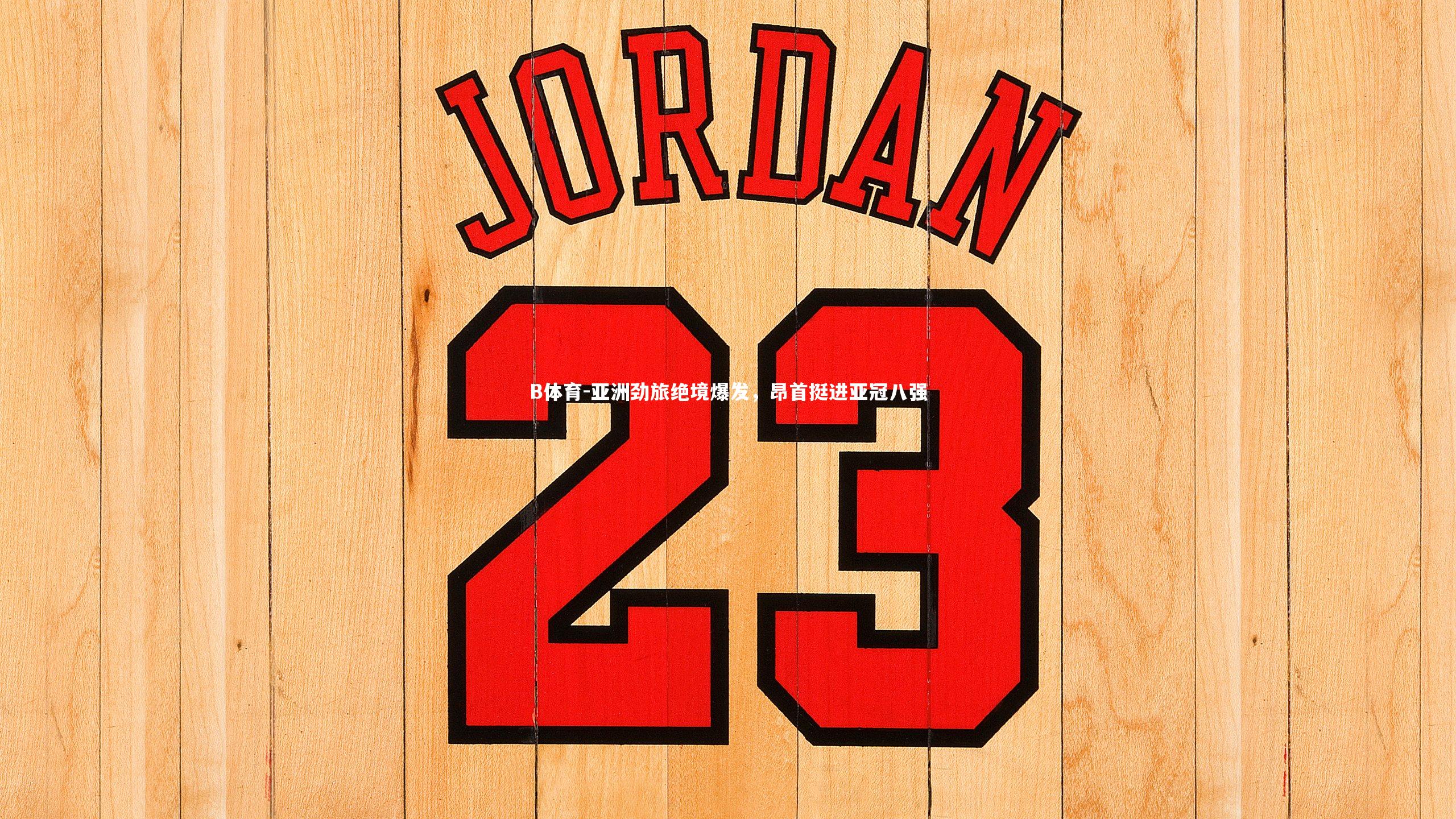 B体育-亚洲劲旅绝境爆发，昂首挺进亚冠八强