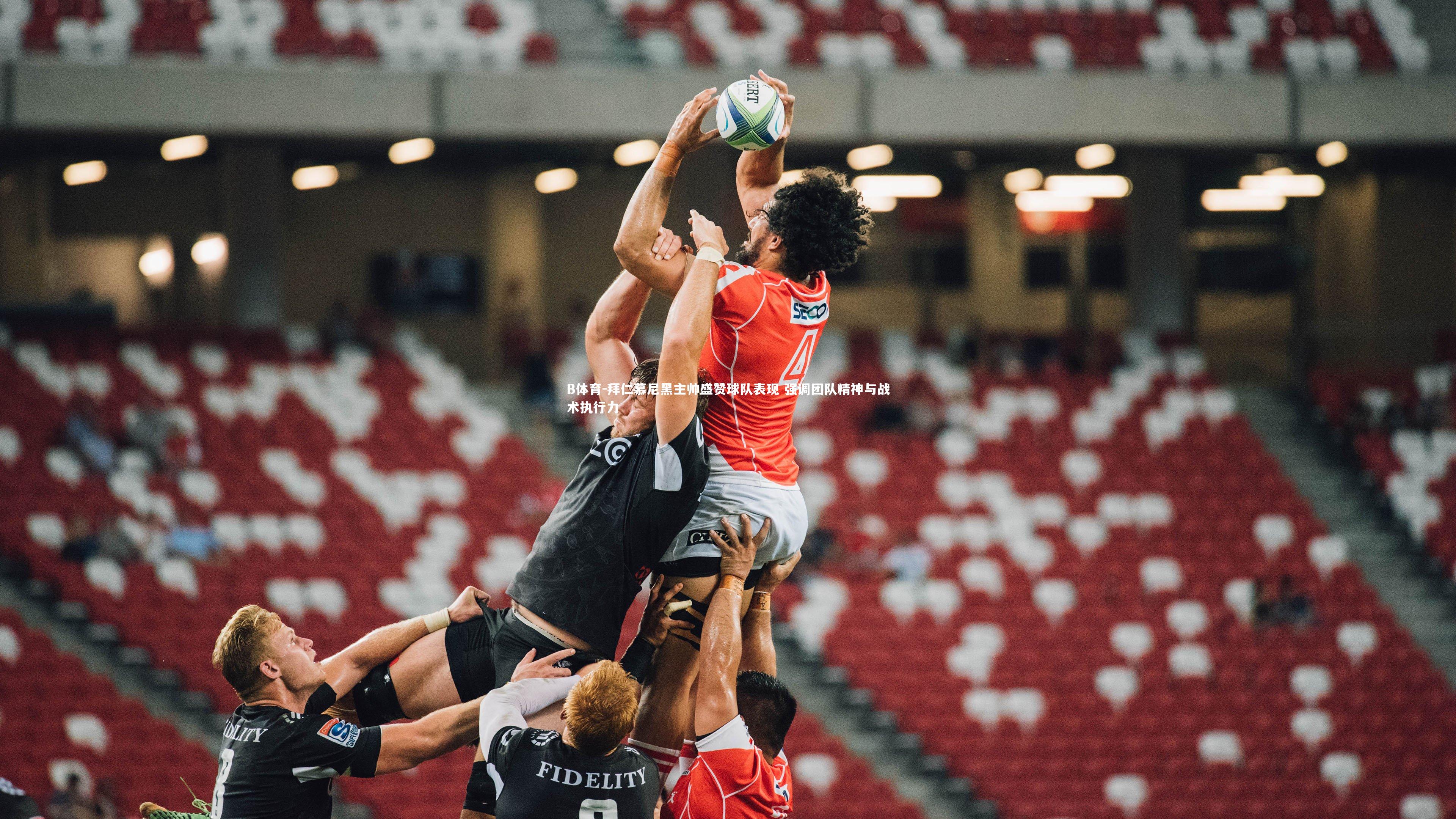 拜仁慕尼黑主帅盛赞球队表现 强调团队精神与战术执行力