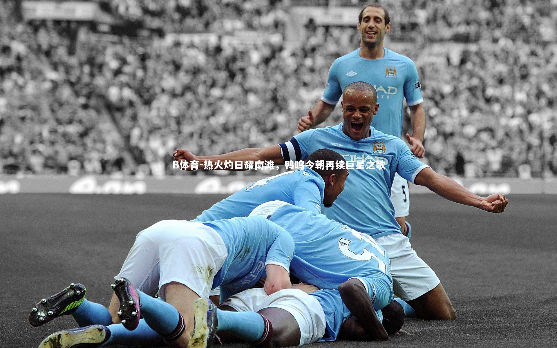 热火灼日耀南滩，鸭鸣今朝再续巨星之歌