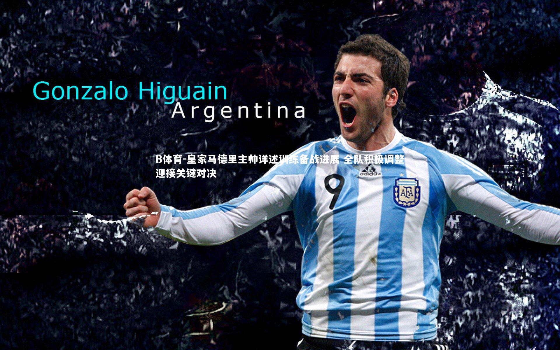 B体育-皇家马德里主帅详述训练备战进展 全队积极调整迎接关键对决