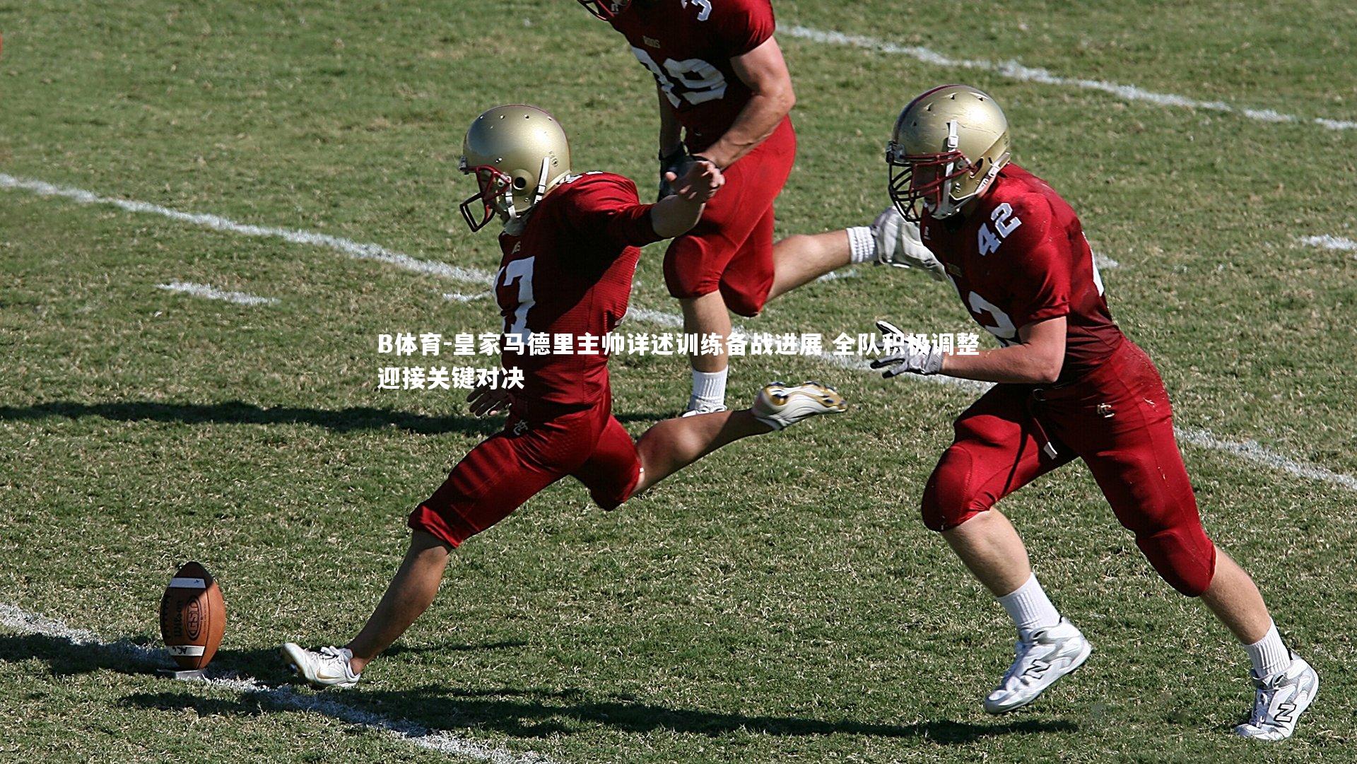 皇家马德里主帅详述训练备战进展 全队积极调整迎接关键对决