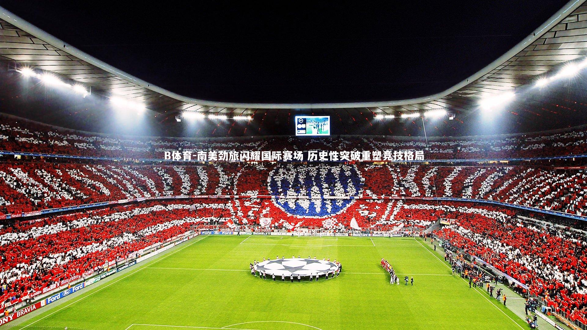 南美劲旅闪耀国际赛场 历史性突破重塑竞技格局