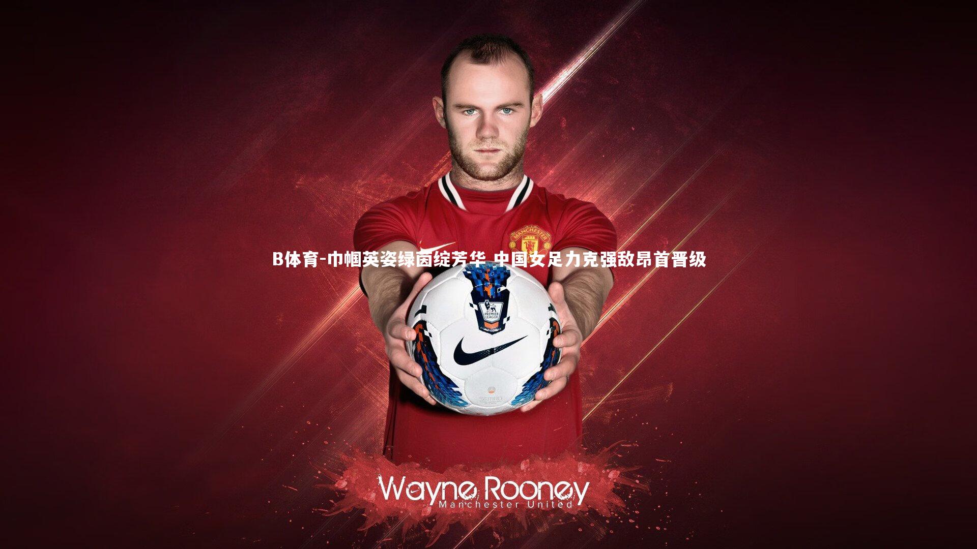 B体育-巾帼英姿绿茵绽芳华 中国女足力克强敌昂首晋级