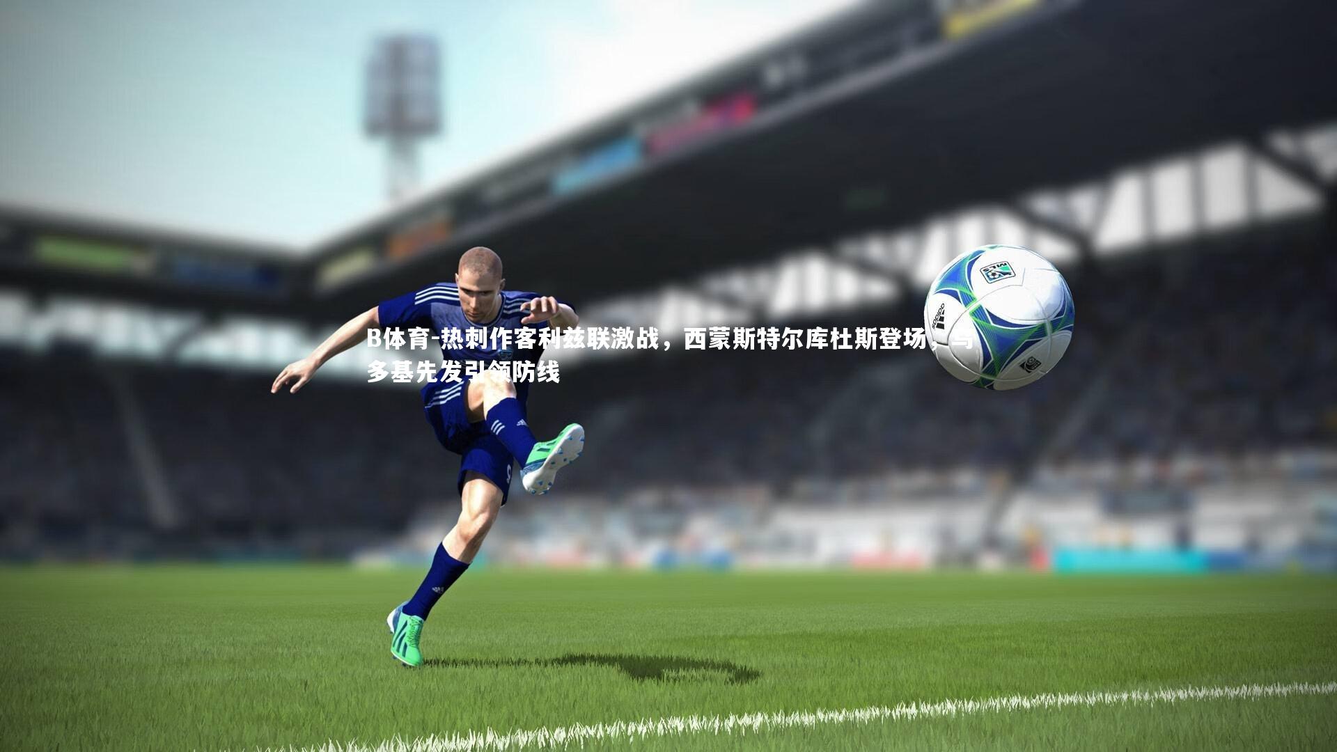 热刺作客利兹联激战，西蒙斯特尔库杜斯登场，乌多基先发引领防线